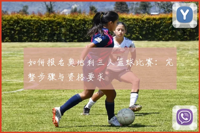 如何报名奥地利三人篮球比赛:完整步骤与资格要求