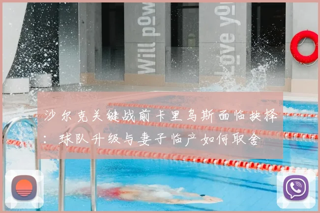 沙尔克关键战前卡里乌斯面临抉择:球队升级与妻子临产如何取舍