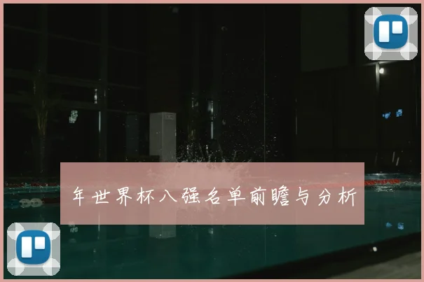 年世界杯八强名单前瞻与分析
