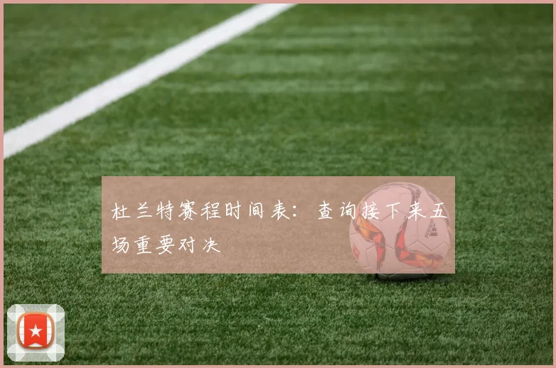 杜兰特赛程时间表:查询接下来五场重要对决