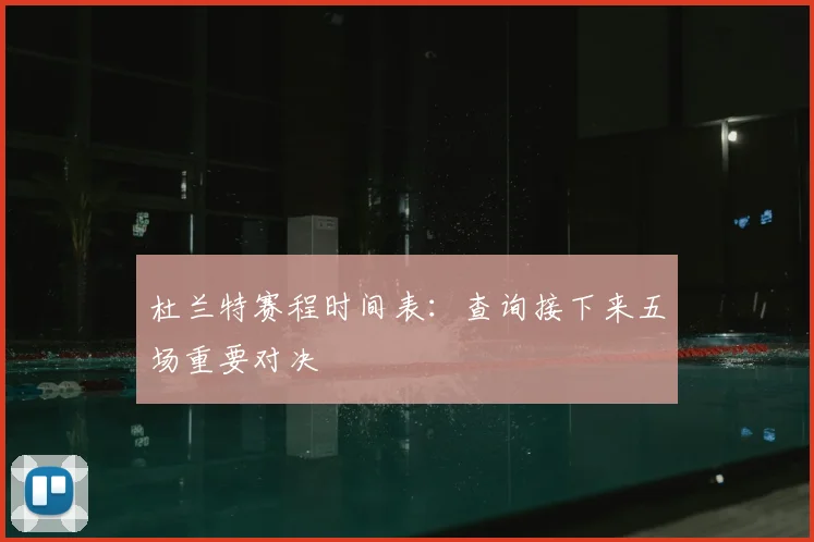 杜兰特赛程时间表:查询接下来五场重要对决