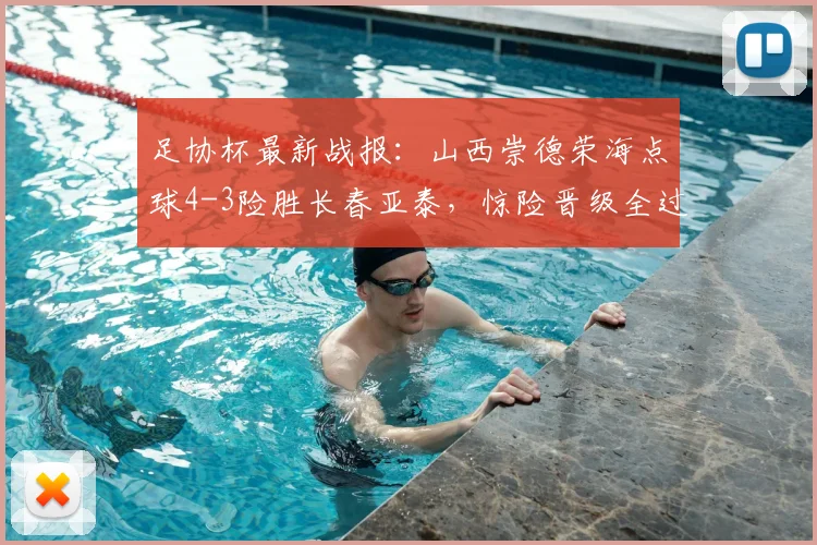 足协杯最新战报:山西崇德荣海点球4-3险胜长春亚泰,惊险晋级全过程回顾
