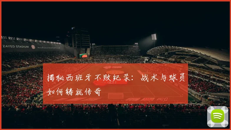 揭秘西班牙不败纪录:战术与球员如何铸就传奇