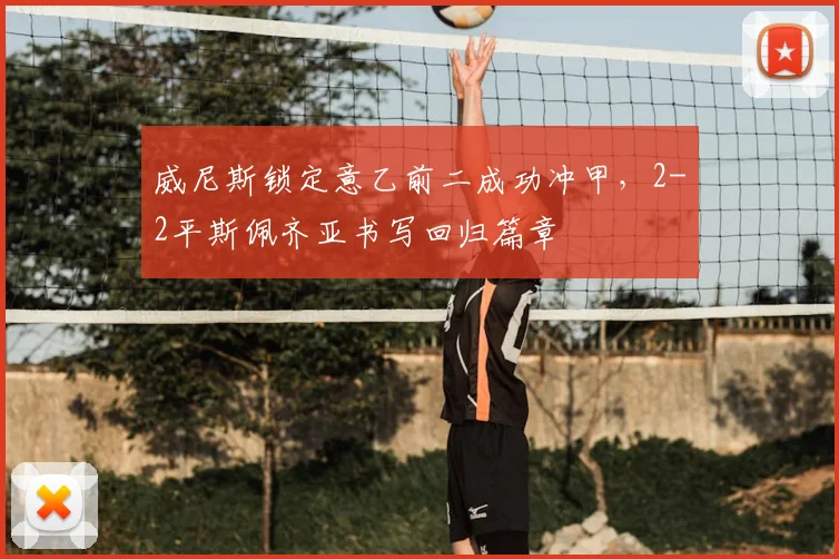 威尼斯锁定意乙前二成功冲甲,2-2平斯佩齐亚书写回归篇章