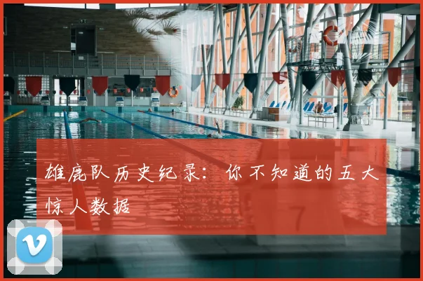 雄鹿队历史纪录:你不知道的五大惊人数据